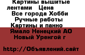 Картины вышитые лентами › Цена ­ 3 000 - Все города Хобби. Ручные работы » Картины и панно   . Ямало-Ненецкий АО,Новый Уренгой г.